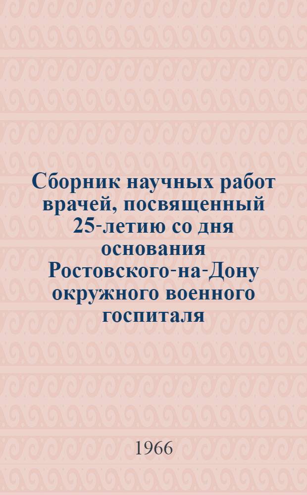 Сборник научных работ врачей, посвященный 25-летию со дня основания Ростовского-на-Дону окружного военного госпиталя