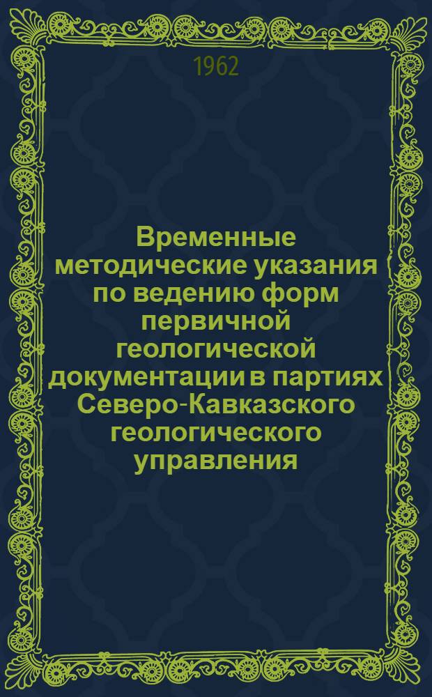 Временные методические указания по ведению форм первичной геологической документации в партиях Северо-Кавказского геологического управления : Утв. 20/VI 1962