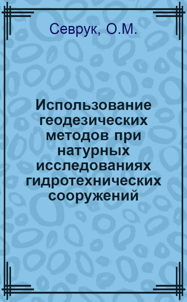 Использование геодезических методов при натурных исследованиях гидротехнических сооружений : (Литература за 1965-1966 гг.) : Библиогр. справка