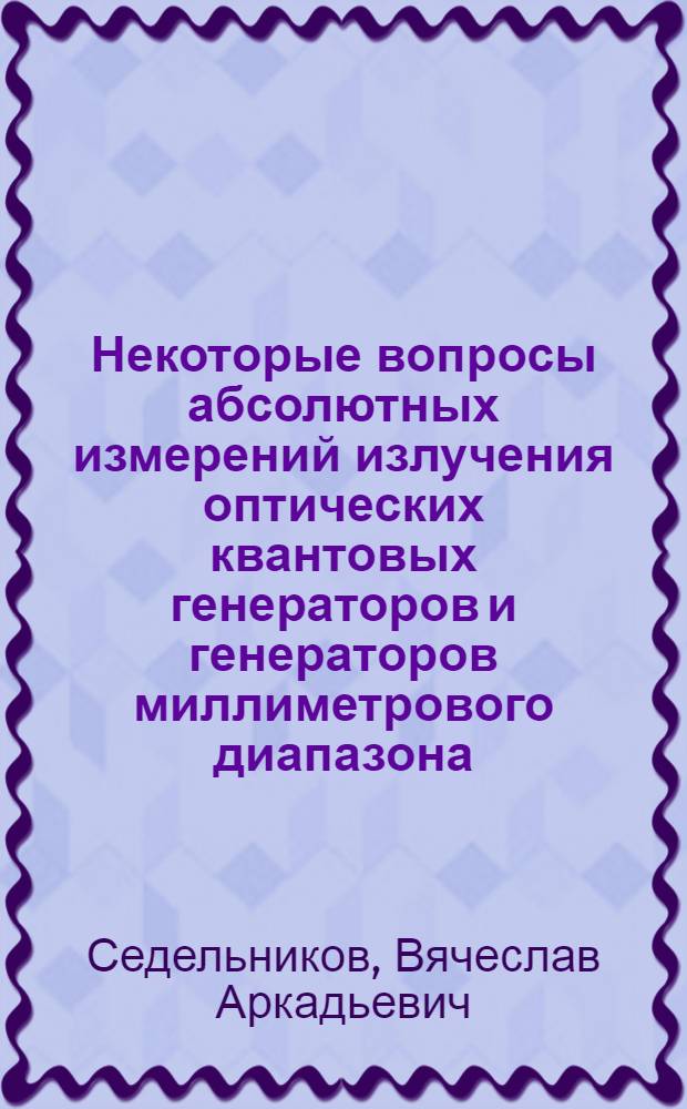 Некоторые вопросы абсолютных измерений излучения оптических квантовых генераторов и генераторов миллиметрового диапазона : Автореферат дис. на соискание учен. степени канд. физ.-мат. наук