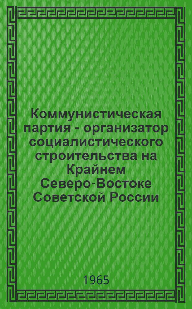 Коммунистическая партия - организатор социалистического строительства на Крайнем Северо-Востоке Советской России (1923-1953 гг.) : Автореферат дис. на соискание учен. степени кандидата ист. наук