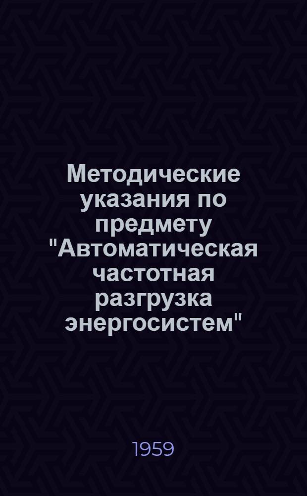 Методические указания по предмету "Автоматическая частотная разгрузка энергосистем" : Для слушателей специализации "Автоматизация энергет. систем"