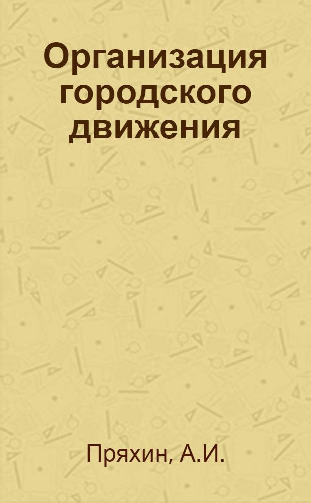 Организация городского движения : Метод. пособие для специальности "Гор. дороги и инж. сооружения" : Утв. 3/V 1962 г