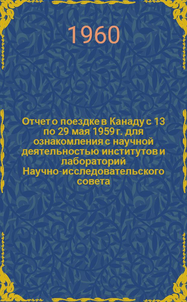 Отчет о поездке в Канаду [с 13 по 29 мая 1959 г. для ознакомления с научной деятельностью институтов и лабораторий Научно-исследовательского совета]