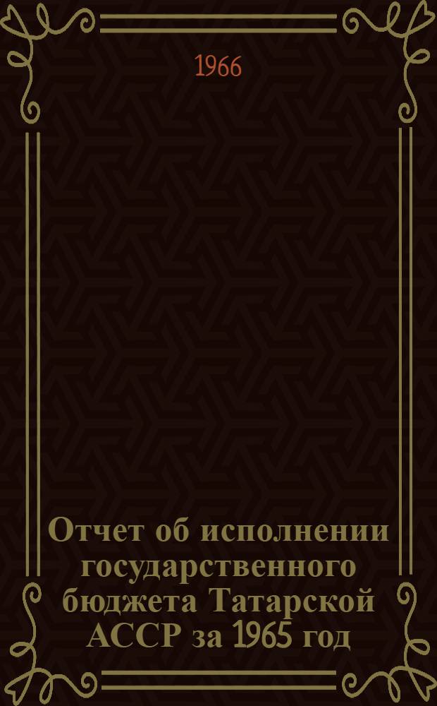 Отчет об исполнении государственного бюджета Татарской АССР за 1965 год