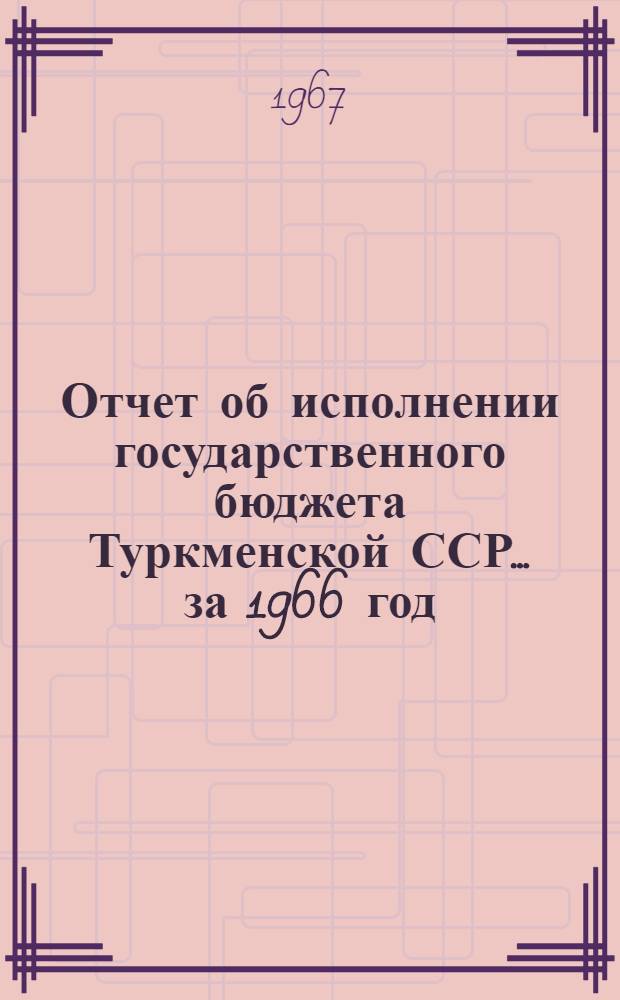 Отчет об исполнении государственного бюджета Туркменской ССР. ... за 1966 год