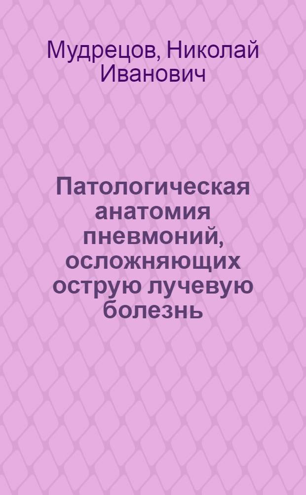 Патологическая анатомия пневмоний, осложняющих острую лучевую болезнь