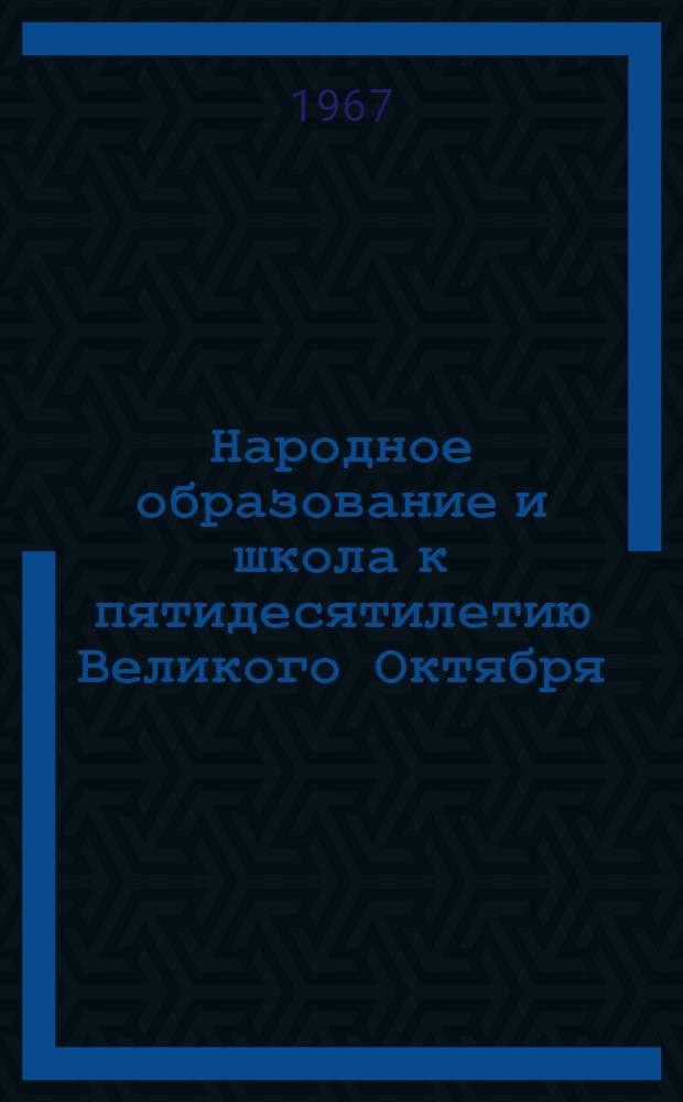 Народное образование и школа к пятидесятилетию Великого Октября : Библиогр. список литературы