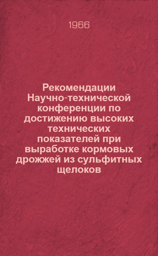 Рекомендации Научно-технической конференции по достижению высоких технических показателей при выработке кормовых дрожжей из сульфитных щелоков, проведенной Центральным, Эстонским республиканским и ленинградским областными правлениями Научно-технического общества бумажной и деревообрабатывающей промышленности и Министерством лесной, целлюлозно-бумажной и деревообрабатывающей промышленности СССР. 27-28 июля 1966 г. г. Таллин