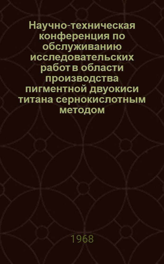 Научно-техническая конференция по обслуживанию исследовательских работ в области производства пигментной двуокиси титана сернокислотным методом : Тез. докл