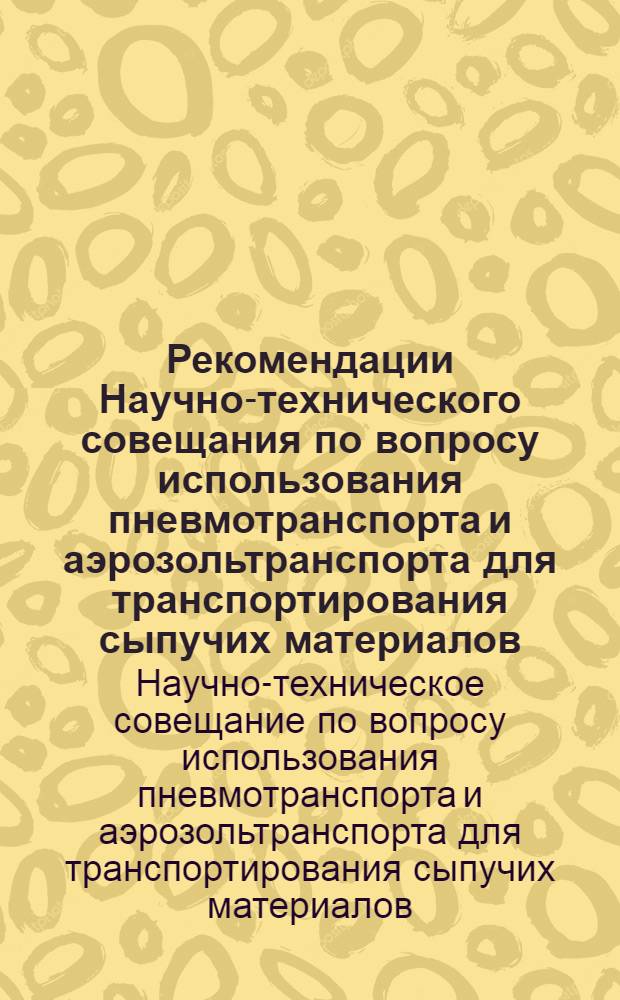 Рекомендации Научно-технического совещания по вопросу использования пневмотранспорта и аэрозольтранспорта для транспортирования сыпучих материалов, созванного в Ленинграде 16 и 17 марта 1960 года Ленинградским правлением НТО пищевой промышленности Домом научно-технической пропаганды, НТО мукомольной, крупяной промышленности и элеваторного хозяйства, Управлением хлебопекарной промышленности Ленгорисполкома и Ленинградского областного управления хлебопродуктов