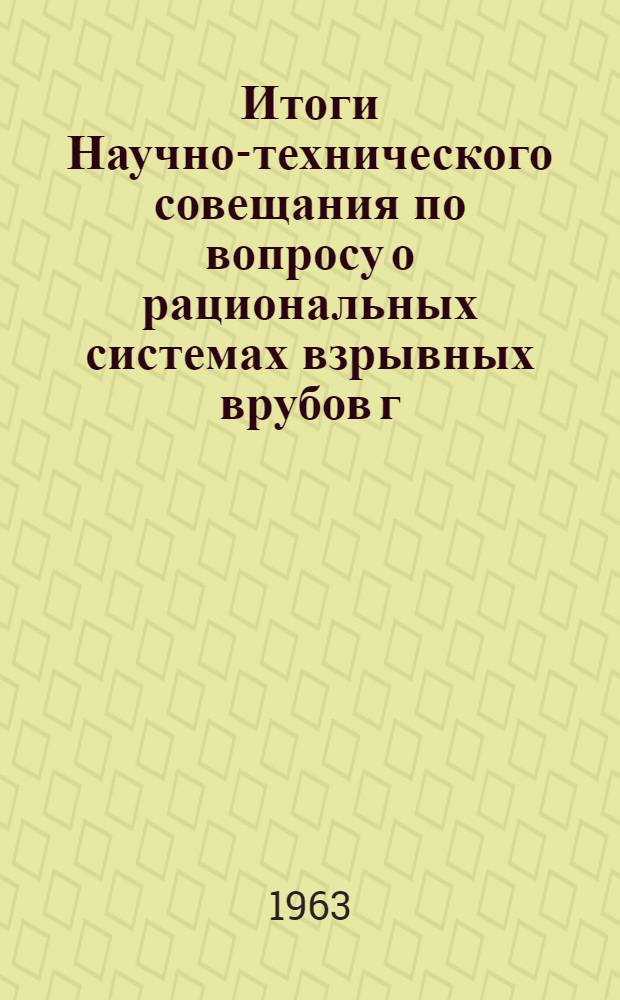 Итоги Научно-технического совещания по вопросу о рациональных системах взрывных врубов г. Кривой Рог, июнь 1963 г.