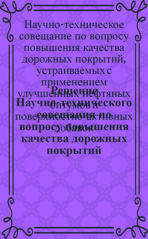 Решение Научно-технического совещания по вопросу повышения качества дорожных покрытий, устраиваемых с применением улучшенных нефтяных битумов и поверхностно-активных добавок. (г. Москва, ноябрь 1963 г.)