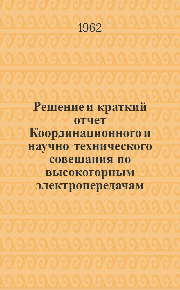 Решение и краткий отчет Координационного и научно-технического совещания по высокогорным электропередачам (3-5 октября 1962 г.)