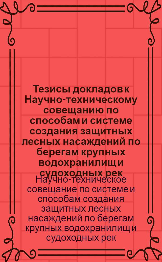 Тезисы докладов к Научно-техническому совещанию по способам и системе создания защитных лесных насаждений по берегам крупных водохранилищ и судоходных рек