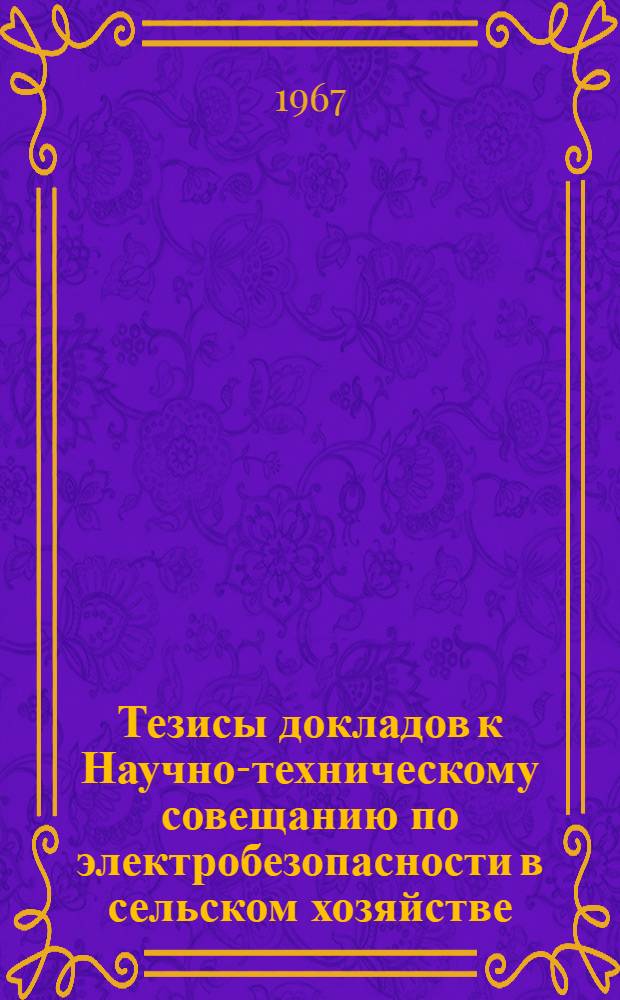 Тезисы докладов к Научно-техническому совещанию по электробезопасности в сельском хозяйстве (декабрь 1967 г.)