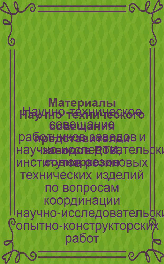Материалы Научно-технического совещания представителей заводов РТИ, совнархозов, научно-исследовательских и проектных институтов по вопросам координации научно-исследовательских и опытно-конструкторских работ в резиновой промышленности, состоявшегося в НИИРПе 4-7 марта 1957 г.