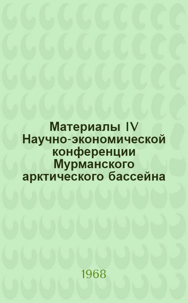 Материалы IV Научно-экономической конференции Мурманского арктического бассейна. Май 1968