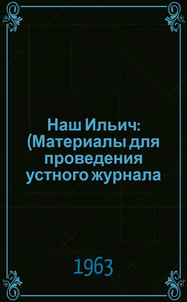 Наш Ильич : (Материалы для проведения устного журнала)