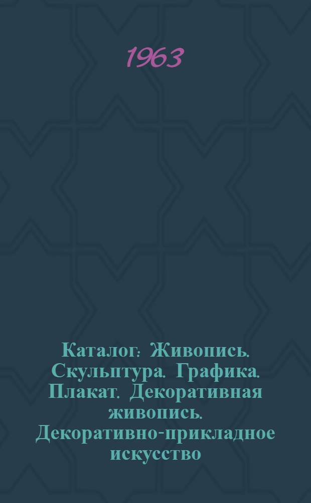 Каталог : Живопись. Скульптура. Графика. Плакат. Декоративная живопись. Декоративно-прикладное искусство