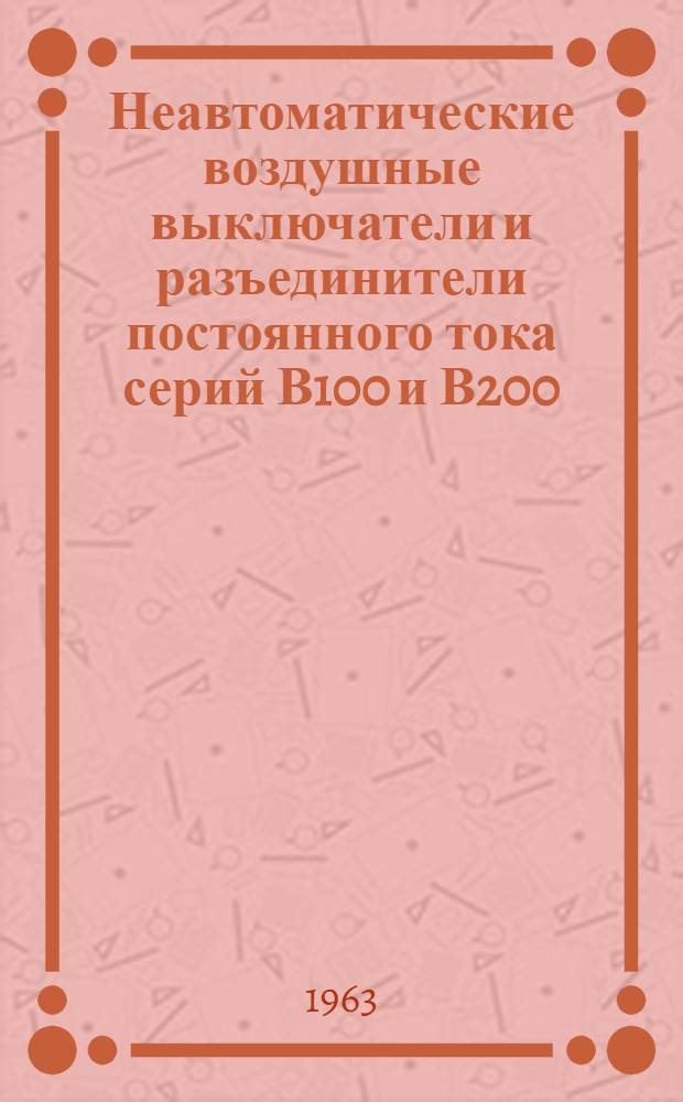 Неавтоматические воздушные выключатели и разъединители постоянного тока серий В100 и В200 : Описание и инструкции по обслуживанию