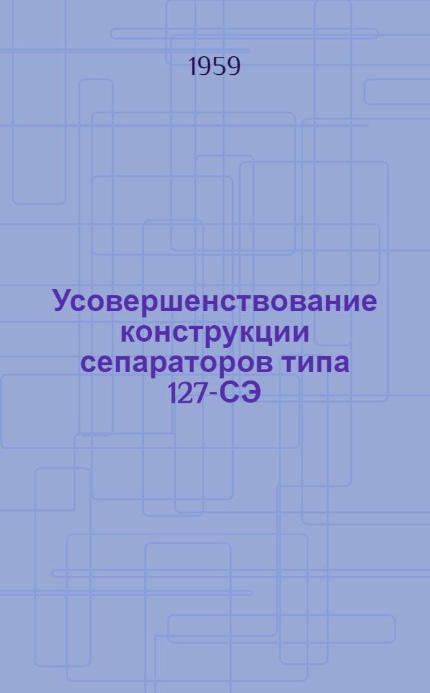 Усовершенствование конструкции сепараторов типа 127-СЭ