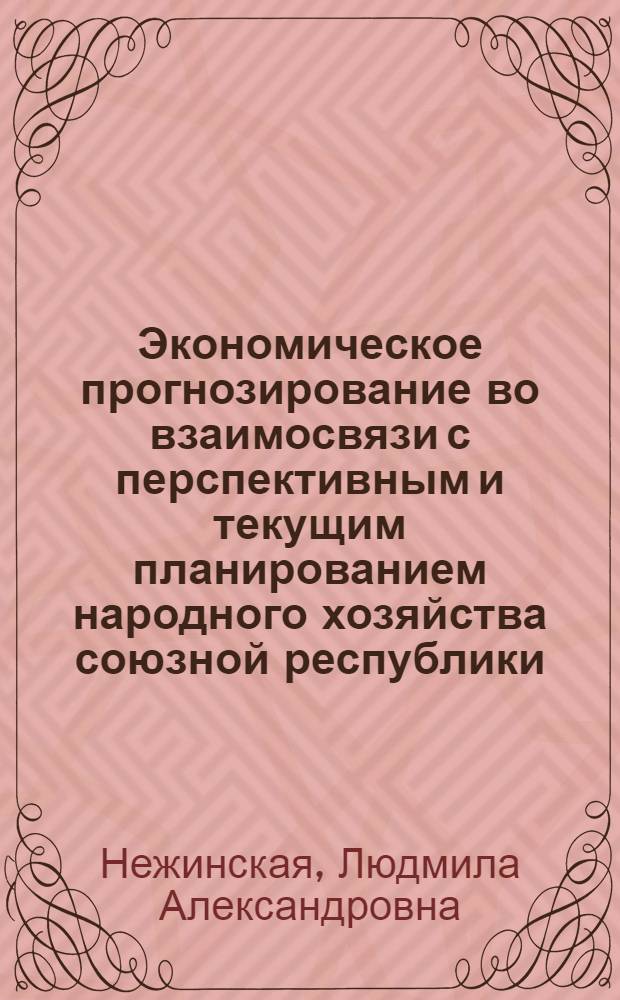 Экономическое прогнозирование во взаимосвязи с перспективным и текущим планированием народного хозяйства союзной республики : (Тезисы доклада)