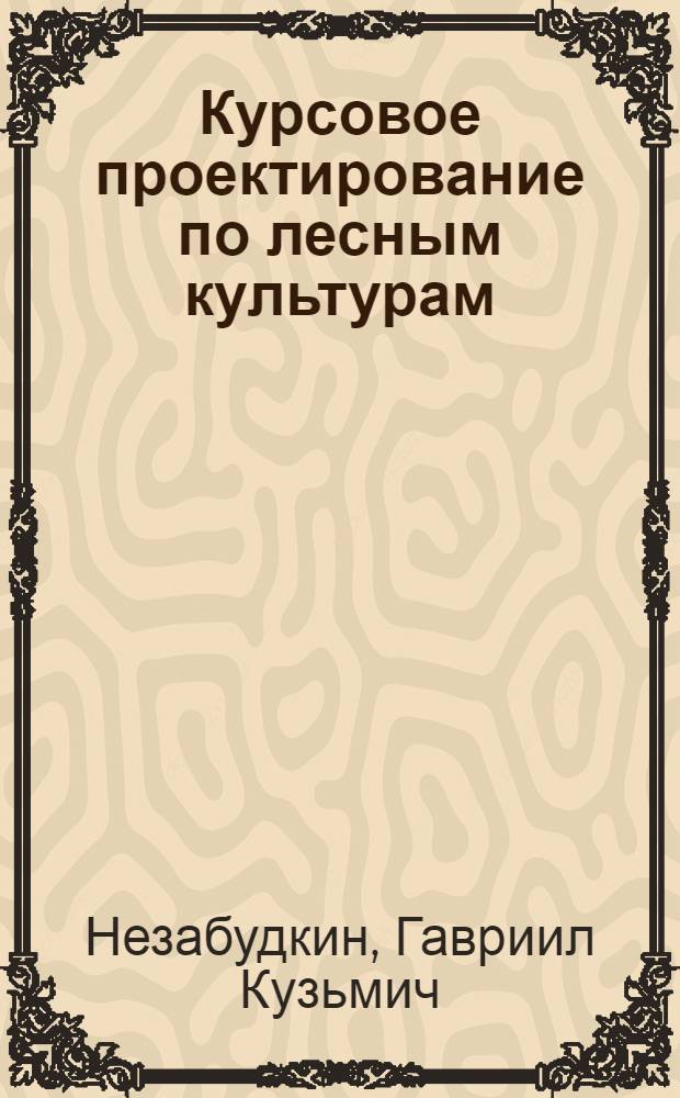 Курсовое проектирование по лесным культурам : Пособие для студентов лесохоз. фак