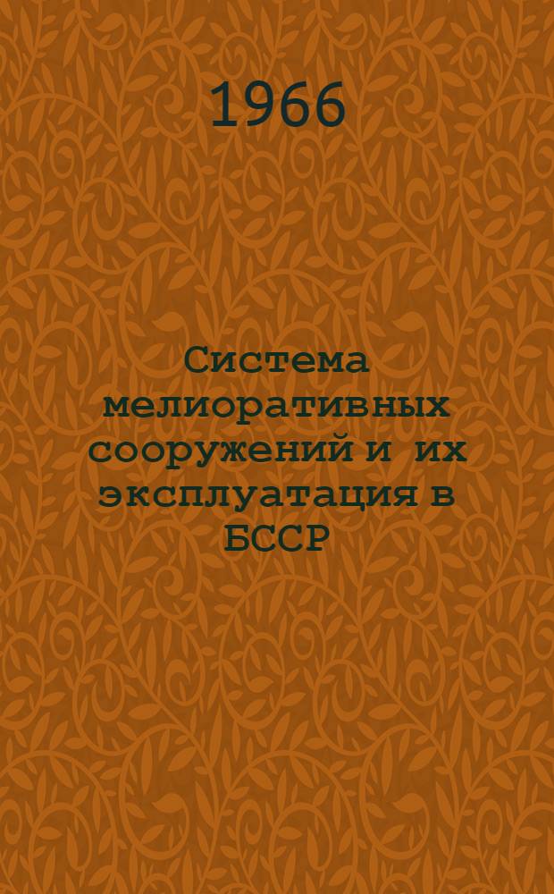 Система мелиоративных сооружений и их эксплуатация в БССР : Материал в помощь лекторам, преподавателям народных ун-тов с.-х. знаний