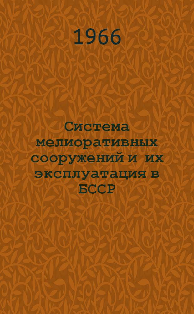 Система мелиоративных сооружений и их эксплуатация в БССР : Материал в помощь лекторам, преподавателям народных ун-тов с.-х. знаний