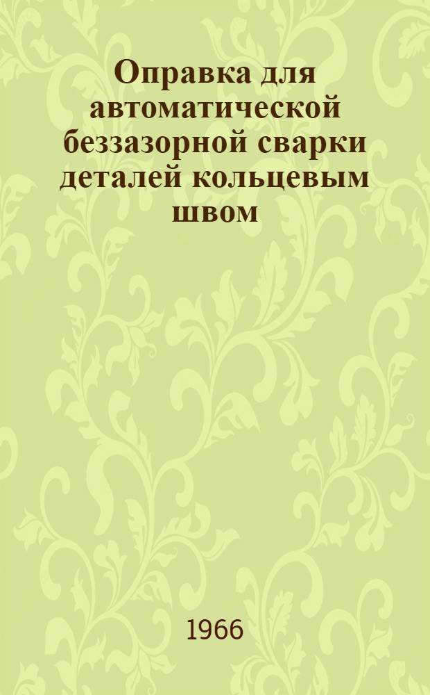 Оправка для автоматической беззазорной сварки деталей кольцевым швом
