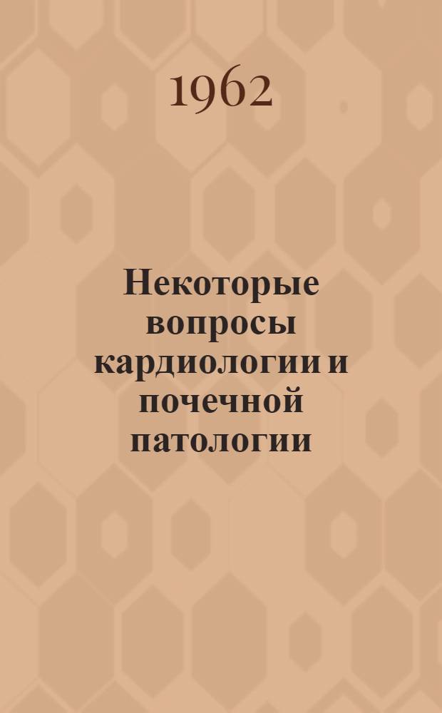 Некоторые вопросы кардиологии и почечной патологии : Сборник статей