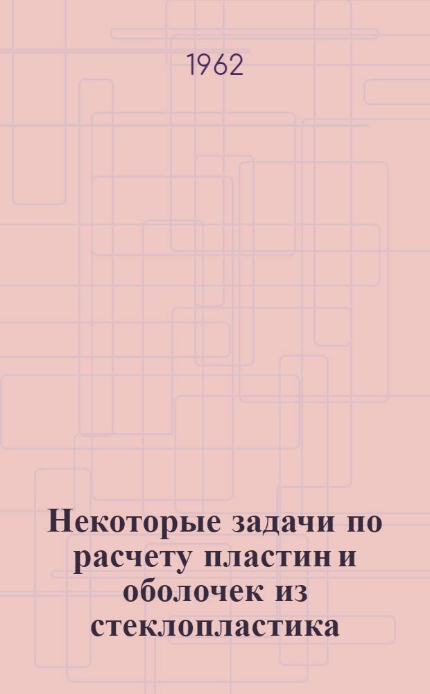 Некоторые задачи по расчету пластин и оболочек из стеклопластика : Сборник