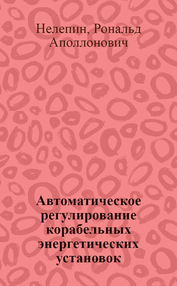 Автоматическое регулирование корабельных энергетических установок : Учебник для курсантов высш. воен.-мор. инж. училищ