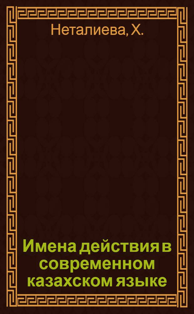 Имена действия в современном казахском языке (формы на-у, -мак) : Автореферат дис., представл. на соискание учен. степени кандидата филол. наук