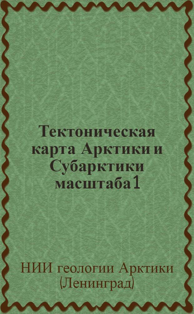 Тектоническая карта Арктики и Субарктики масштаба 1:5000000 : Служебное информ. сообщ. по теме № 284