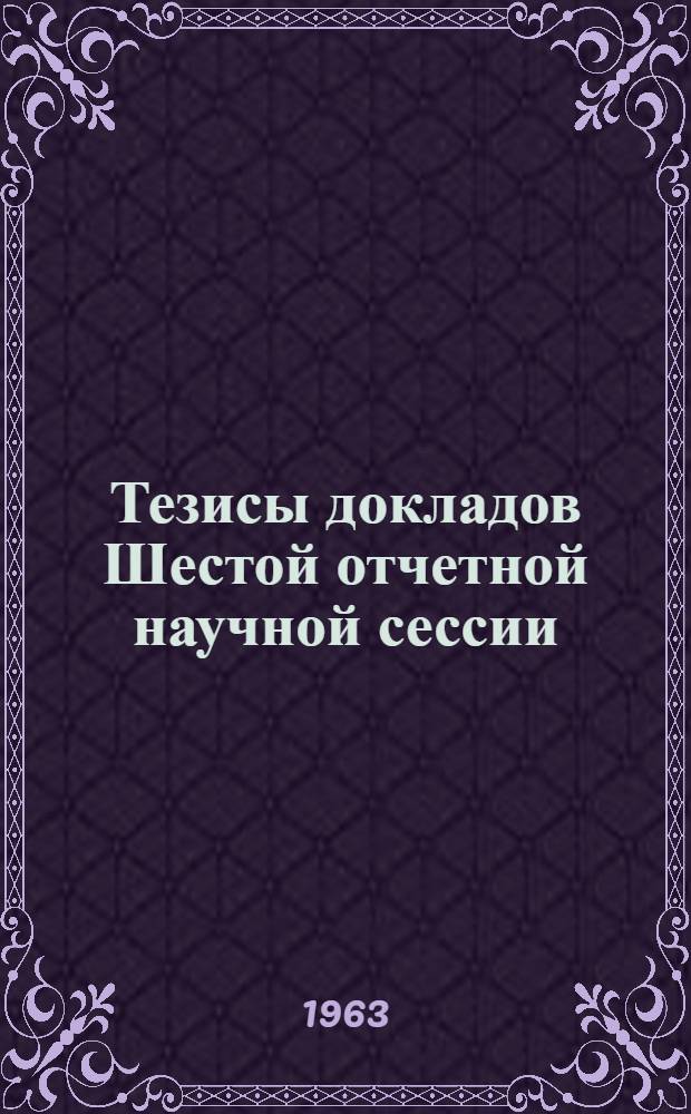 Тезисы докладов Шестой отчетной научной сессии