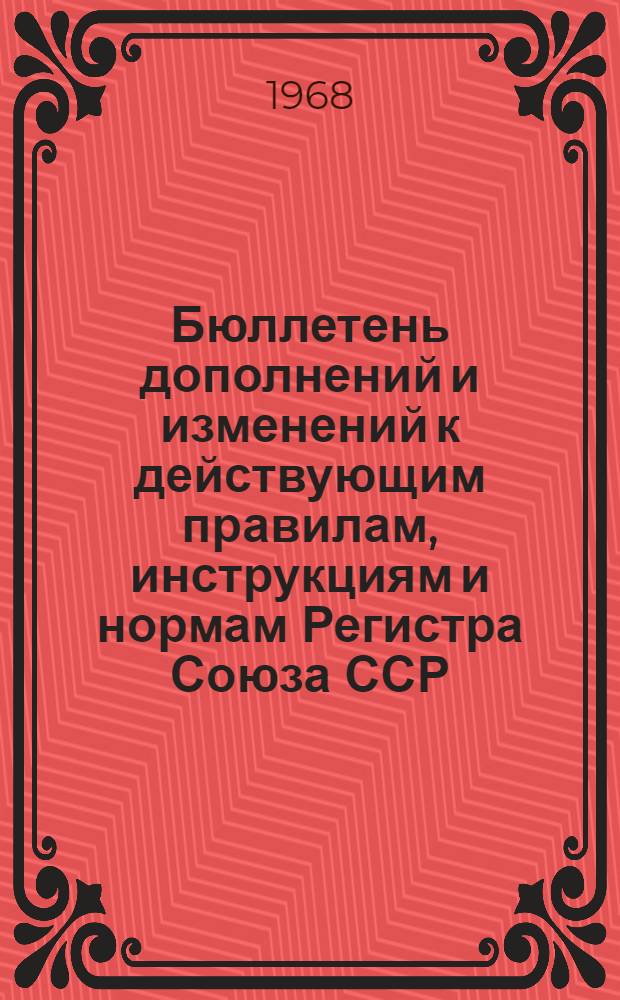 Бюллетень дополнений и изменений к действующим правилам, инструкциям и нормам Регистра Союза ССР... ... Выпуск 1967 г.