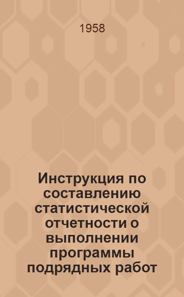 Инструкция по составлению статистической отчетности о выполнении программы подрядных работ : Утв. 25 VIII 1958 г.