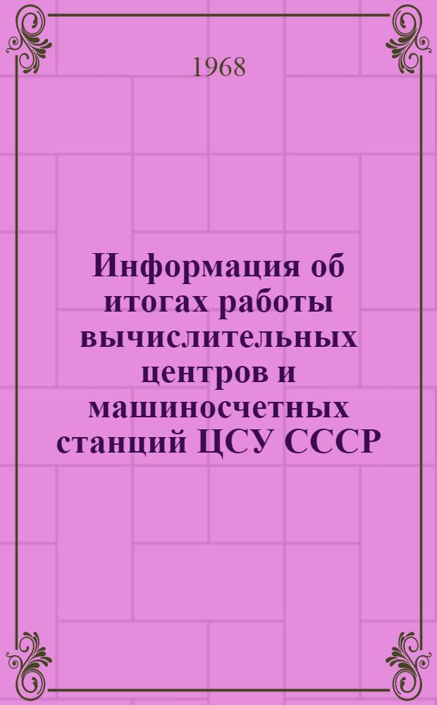 Информация об итогах работы вычислительных центров и машиносчетных станций ЦСУ СССР. ... в 1967 году