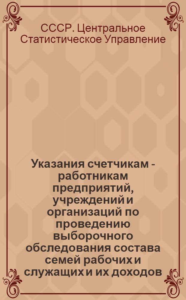 Указания счетчикам - работникам предприятий, учреждений и организаций по проведению выборочного обследования состава семей рабочих и служащих и их доходов
