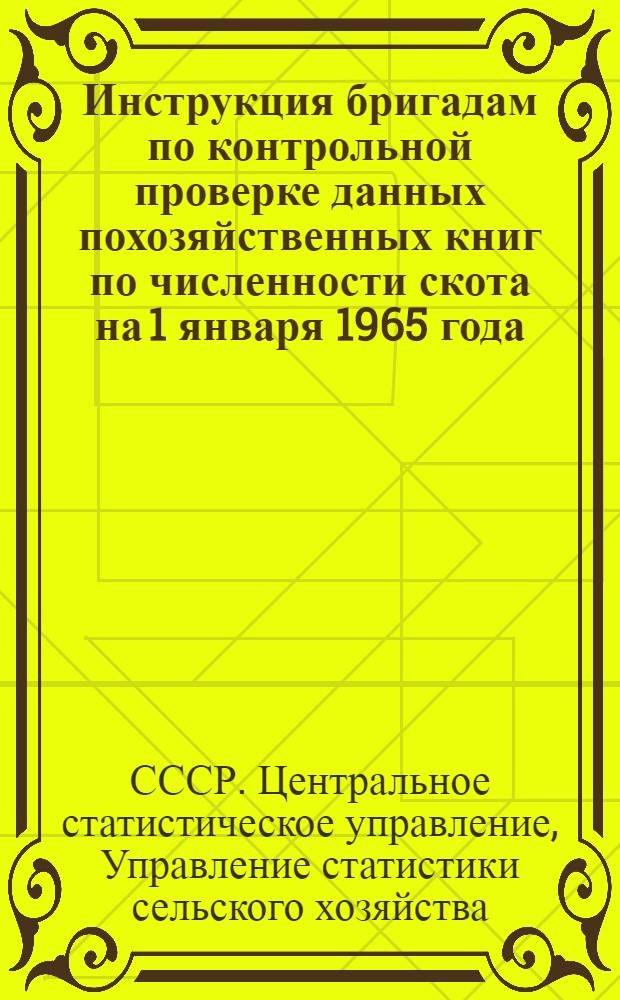 Инструкция бригадам по контрольной проверке данных похозяйственных книг по численности скота на 1 января 1965 года : Утв. 28/VIII 1964 г