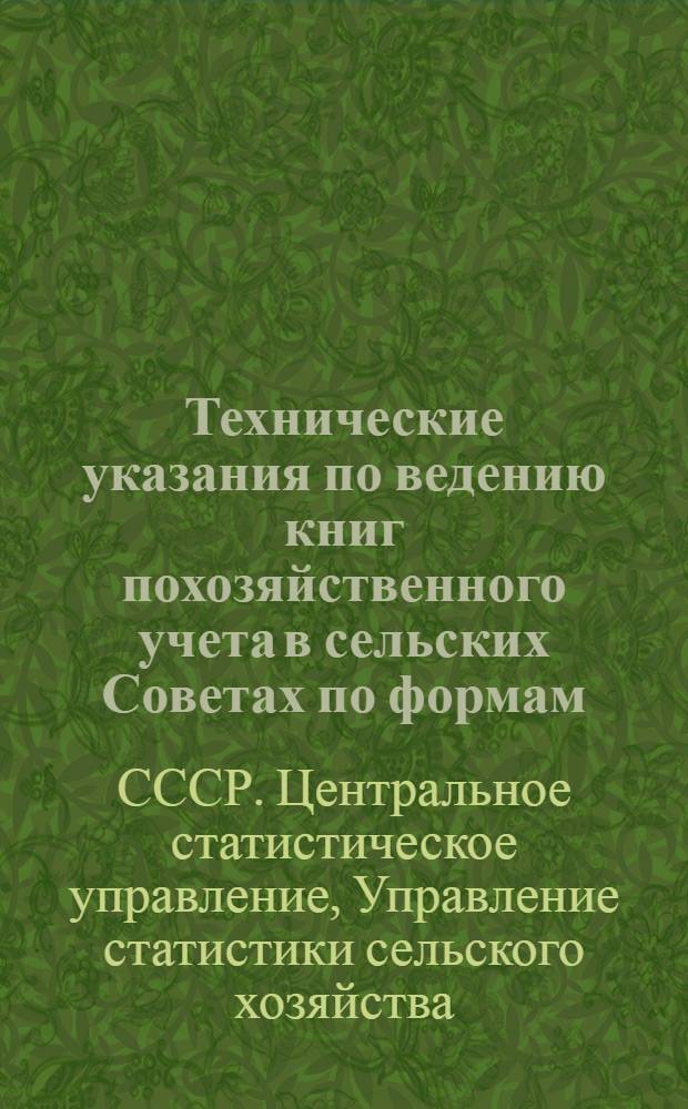 Технические указания по ведению книг похозяйственного учета в сельских Советах [по формам, утвержденным ЦСУ СССР 24 июня 1954 г. № 296 и 26 мая 1959 г. № 371]
