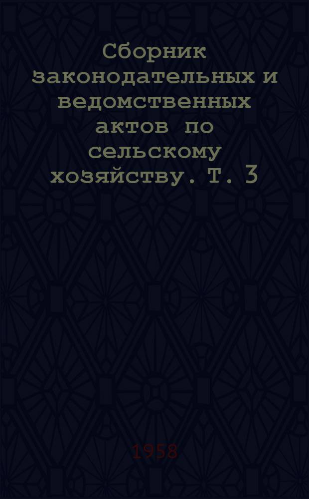 Сборник законодательных и ведомственных актов по сельскому хозяйству. Т. 3