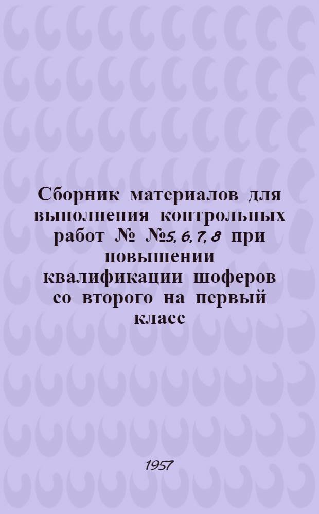Сборник материалов для выполнения контрольных работ №№ 5, 6, 7, 8 при повышении квалификации шоферов со второго на первый класс