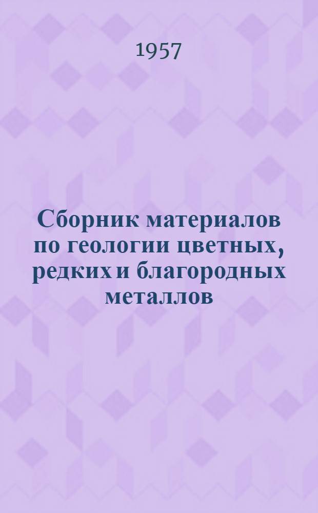 Сборник материалов по геологии цветных, редких и благородных металлов : Вып. 1-