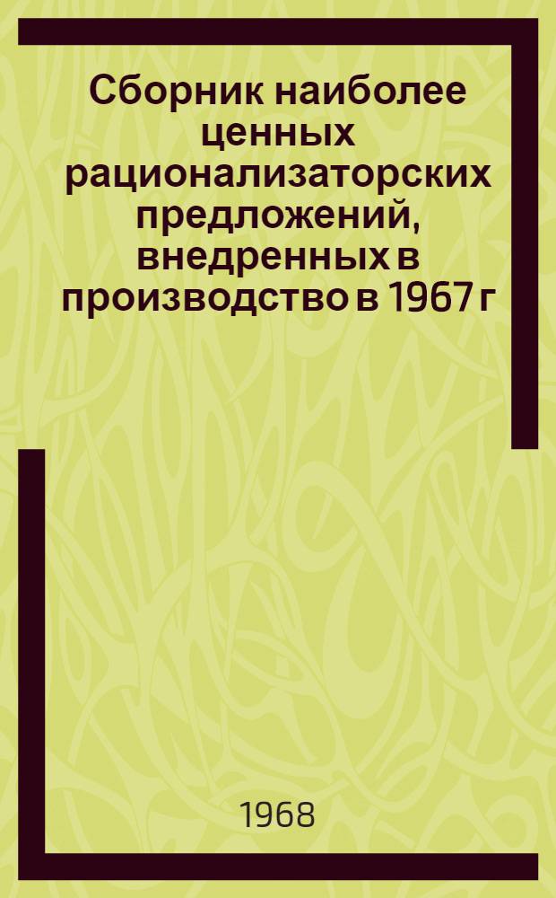 Сборник наиболее ценных рационализаторских предложений, внедренных в производство в 1967 г. : Вып. 1