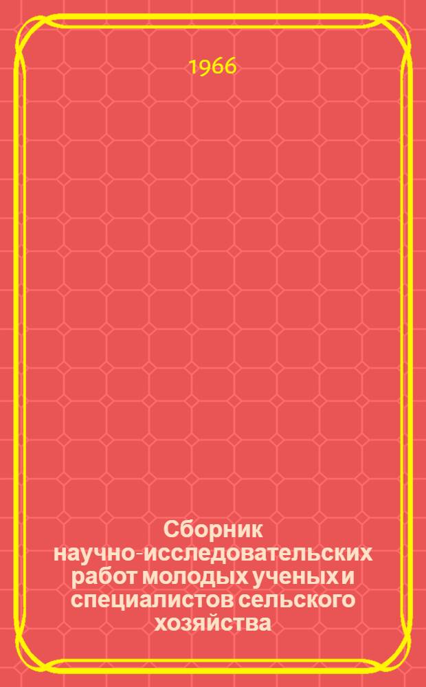 Сборник научно-исследовательских работ молодых ученых и специалистов сельского хозяйства : (Материалы конференций)