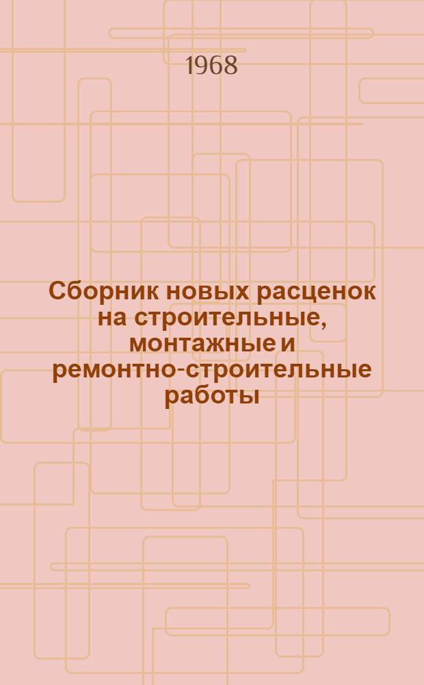 Сборник новых расценок на строительные, монтажные и ремонтно-строительные работы, охваченные действующими ЕНиР, исчисленных с учетом повышения с 1 января 1968 г. тарифных ставок рабочих 1-го и 2-го разрядов : Вып. 1-. Вып. 1