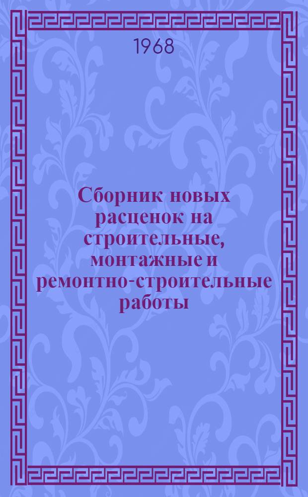 Сборник новых расценок на строительные, монтажные и ремонтно-строительные работы, охваченные действующими ЕНиР, исчисленных с учетом повышения с 1 января 1968 г. тарифных ставок рабочих 1-го и 2-го разрядов